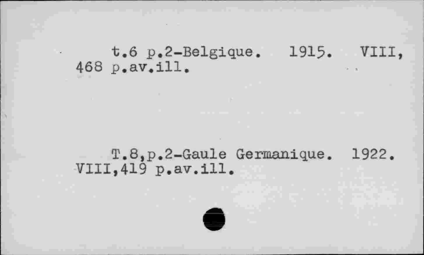 ﻿t.6 p.2-Belgique. 1915. VIII 468 p.av.ill.
T.8,p.2-Gaule Germanique. 1922.
VIII,419 p.av.ill.